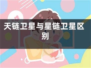 天鏈衛(wèi)星與星鏈衛(wèi)星區(qū)別