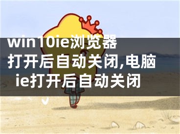 win10ie瀏覽器打開后自動關(guān)閉,電腦ie打開后自動關(guān)閉