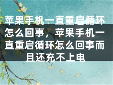 蘋(píng)果手機(jī)一直重啟循環(huán)怎么回事，蘋(píng)果手機(jī)一直重啟循環(huán)怎么回事而且還充不上電