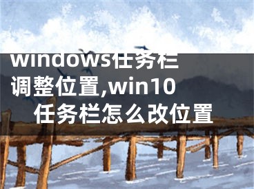 windows任務(wù)欄調(diào)整位置,win10任務(wù)欄怎么改位置