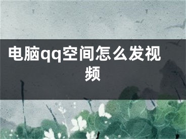 電腦qq空間怎么發(fā)視頻