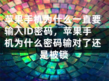 蘋果手機為什么一直要輸入ID密碼，蘋果手機為什么密碼輸對了還是被鎖