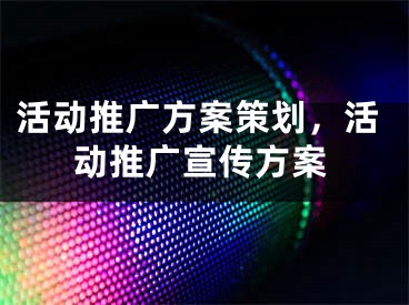 活動推廣方案策劃，活動推廣宣傳方案