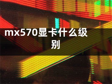 mx570顯卡什么級別