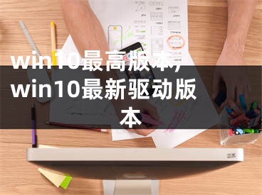 win10最高版本,win10最新驅(qū)動(dòng)版本