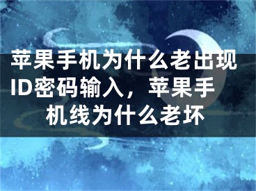 蘋果手機(jī)為什么老出現(xiàn)ID密碼輸入，蘋果手機(jī)線為什么老壞