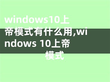 windows10上帝模式有什么用,windows 10上帝模式