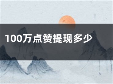 100萬點(diǎn)贊提現(xiàn)多少