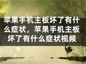 蘋果手機主板壞了有什么癥狀，蘋果手機主板壞了有什么癥狀視頻