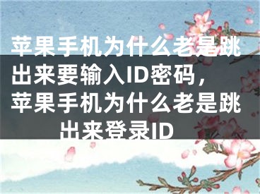 蘋果手機為什么老是跳出來要輸入ID密碼，蘋果手機為什么老是跳出來登錄ID