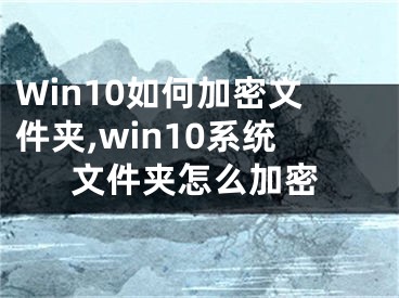 Win10如何加密文件夾,win10系統(tǒng)文件夾怎么加密