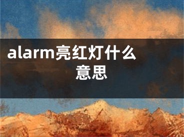 alarm亮紅燈什么意思