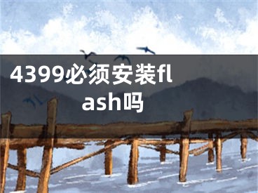 4399必須安裝flash嗎