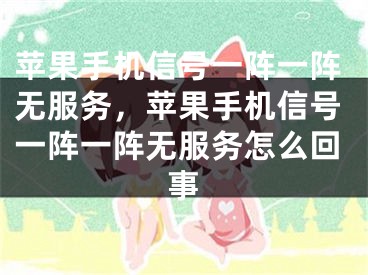 蘋果手機信號一陣一陣無服務，蘋果手機信號一陣一陣無服務怎么回事