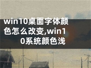 win10桌面字體顏色怎么改變,win10系統(tǒng)顏色淺