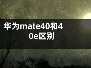 華為mate40和40e區(qū)別