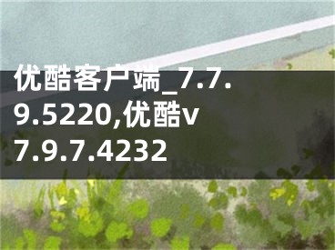 優(yōu)酷客戶端_7.7.9.5220,優(yōu)酷v7.9.7.4232