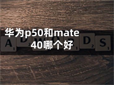 華為p50和mate40哪個(gè)好