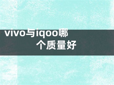 vivo與iqoo哪個質(zhì)量好