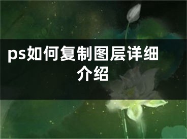 ps如何復(fù)制圖層詳細(xì)介紹