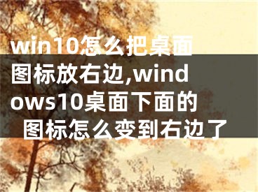 win10怎么把桌面圖標放右邊,windows10桌面下面的圖標怎么變到右邊了