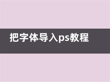 把字體導(dǎo)入ps教程