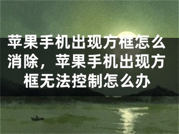 蘋果手機出現方框怎么消除，蘋果手機出現方框無法控制怎么辦