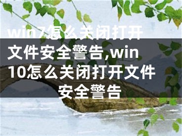 win7怎么關(guān)閉打開(kāi)文件安全警告,win10怎么關(guān)閉打開(kāi)文件安全警告