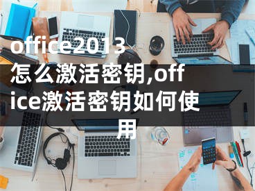 office2013怎么激活密鑰,office激活密鑰如何使用