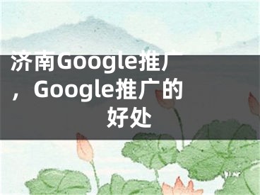 濟(jì)南Google推廣，Google推廣的好處