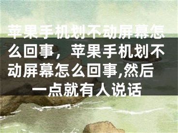 蘋果手機(jī)劃不動屏幕怎么回事，蘋果手機(jī)劃不動屏幕怎么回事,然后一點(diǎn)就有人說話