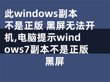 此windows副本不是正版 黑屏無法開機(jī),電腦提示windows7副本不是正版黑屏