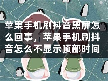 蘋果手機刷抖音黑屏怎么回事，蘋果手機刷抖音怎么不顯示頂部時間