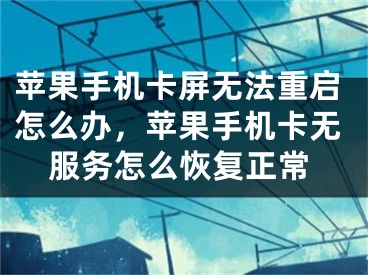 蘋(píng)果手機(jī)卡屏無(wú)法重啟怎么辦，蘋(píng)果手機(jī)卡無(wú)服務(wù)怎么恢復(fù)正常