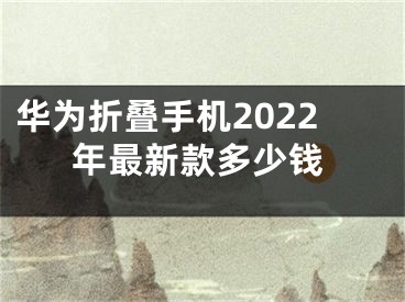 華為折疊手機2022年最新款多少錢