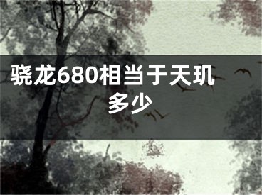 驍龍680相當于天璣多少