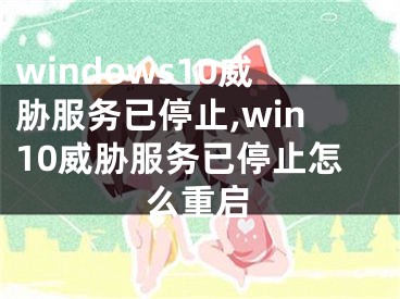 windows10威脅服務(wù)已停止,win10威脅服務(wù)已停止怎么重啟