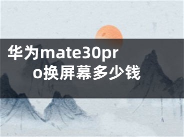 華為mate30pro換屏幕多少錢