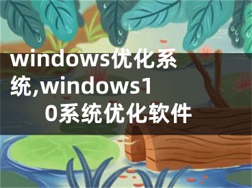 windows優(yōu)化系統(tǒng),windows10系統(tǒng)優(yōu)化軟件