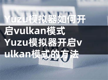 Yuzu模擬器如何開啟vulkan模式 Yuzu模擬器開啟vulkan模式的方法