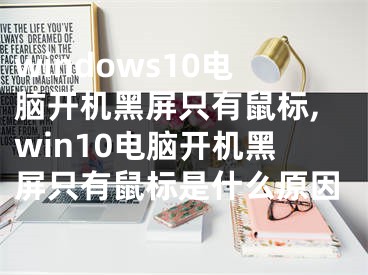 windows10電腦開機(jī)黑屏只有鼠標(biāo),win10電腦開機(jī)黑屏只有鼠標(biāo)是什么原因