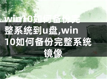 win10如何備份完整系統(tǒng)到u盤,win10如何備份完整系統(tǒng)鏡像