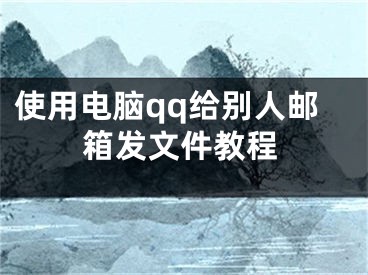 使用電腦qq給別人郵箱發(fā)文件教程