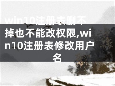 win10注冊表刪不掉也不能改權(quán)限,win10注冊表修改用戶名