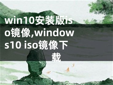 win10安裝版iso鏡像,windows10 iso鏡像下載