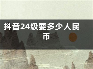 抖音24級要多少人民幣