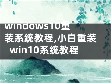 windows10重裝系統(tǒng)教程,小白重裝win10系統(tǒng)教程