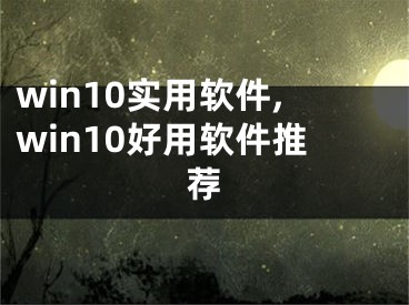 win10實(shí)用軟件,win10好用軟件推薦