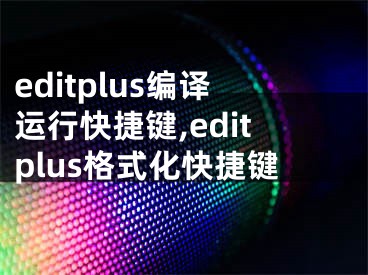 editplus編譯運(yùn)行快捷鍵,editplus格式化快捷鍵