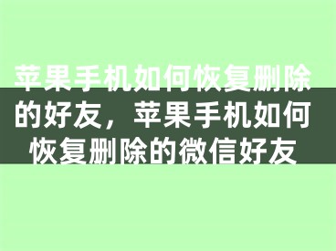 蘋果手機如何恢復刪除的好友，蘋果手機如何恢復刪除的微信好友